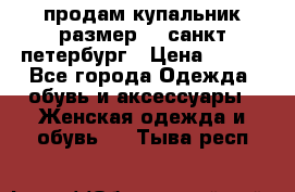 продам купальник размер 44,санкт-петербург › Цена ­ 250 - Все города Одежда, обувь и аксессуары » Женская одежда и обувь   . Тыва респ.